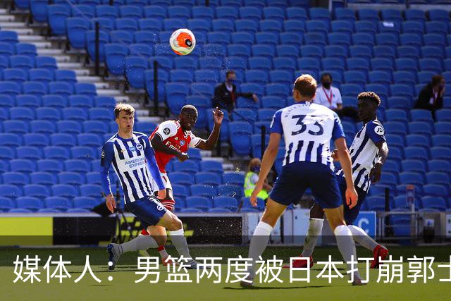 媒体人：男篮两度被日本打崩郭士强应担责 我觉得可以提前换帅