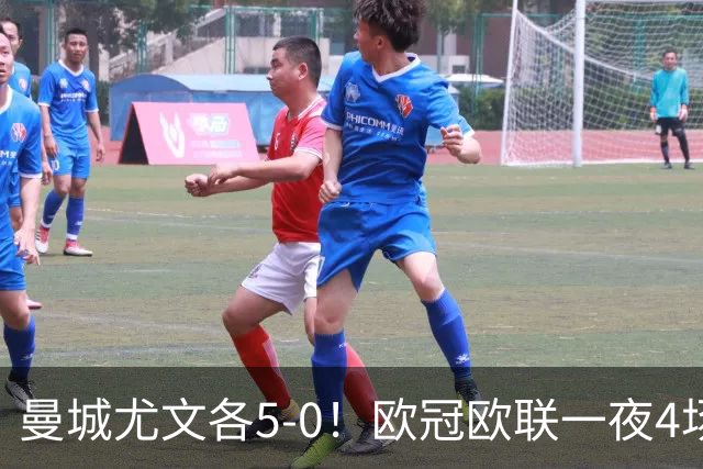 曼城尤文各5-0！欧冠欧联一夜4场焦点赛