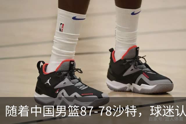 随着中国男篮87-78沙特，球迷认清3个事实，这水平夺冠有困难